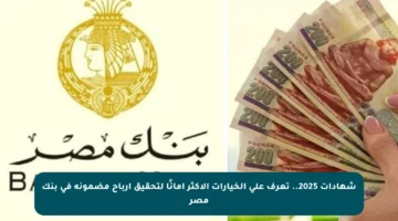 شهادات 2025.. تعرف على الخيارات الأكثر أمانًا لتحقيق أرباح مضمونة في بنك مصر